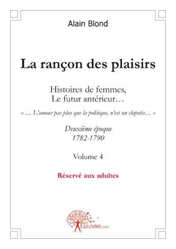 Couverture du livre « La rançon des plaisirs ; histoires de femmes, le futur antérieur... deuxième époque 1782-1790 t.4 » de Alain Blond aux éditions Edilivre