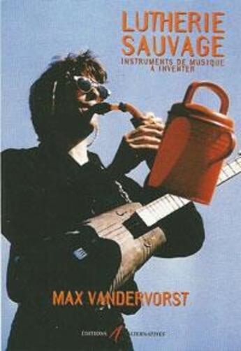 Couverture du livre « Lutherie sauvage - instruments de musique a inventer » de Max Vandervorst aux éditions Alternatives