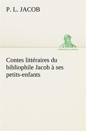 Couverture du livre « Contes litteraires du bibliophile jacob a ses petits-enfants » de P. L. Jacob aux éditions Tredition