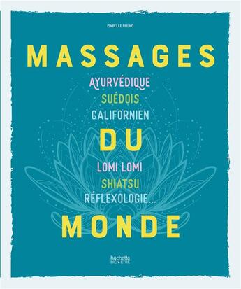 Couverture du livre « Massages du monde ; ayurvédique, suédois, californien, Lomi Lomi, shiatsu, réflexologie... » de Isabelle Bruno et Christian Staebler aux éditions Hachette Pratique