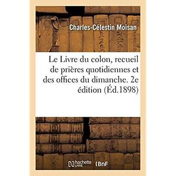 Couverture du livre « Le Livre du colon, recueil de prières quotidiennes et des offices du dimanche. 2e édition : suivi de quelques conseils pratiques pour les jeunes détenus » de Moisan C-C. aux éditions Hachette Bnf