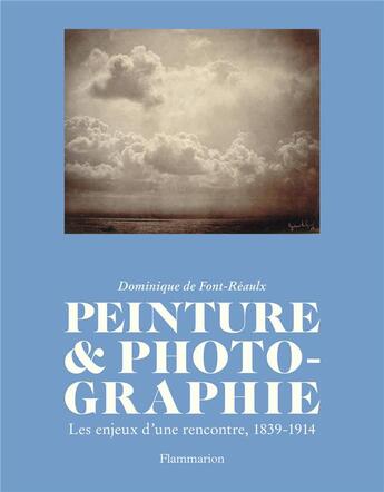 Couverture du livre « Peinture et photographie ; les enjeux d'une rencontre, 1839-1914 » de Dominique De Font-Reaulx aux éditions Flammarion