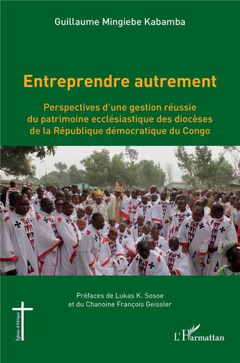 Couverture du livre « Entreprendre autrement : perspectives d'une gestion réussie du patrimoine ecclésiastique des diocèses de la République démocratique du Congo » de Guillaume Mingiebe Kabamba aux éditions L'harmattan