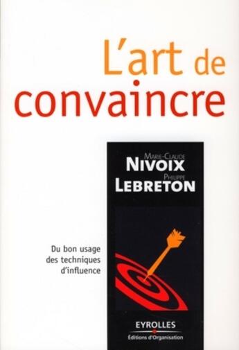 Couverture du livre « L'art de convaincre ; du bon usage des techniques d'influence » de Marie-Claude Nivoix aux éditions Editions D'organisation