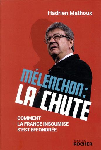 Couverture du livre « Mélenchon : la chute ; comment la France insoumise s'est effondrée » de Hadrien Mathoux aux éditions Rocher