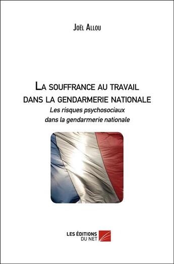 Couverture du livre « La souffrance au travail dans la gendarmerie nationale » de Joel Allou aux éditions Editions Du Net