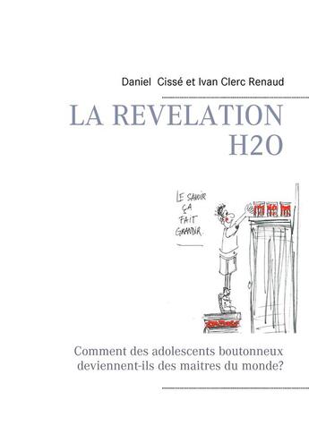 Couverture du livre « La révélation H2O ; comment des adolescents boutonneux deviennent-ils des maitres du monde? » de Daniel Cisse et Ivan Clerc Renaud aux éditions Books On Demand