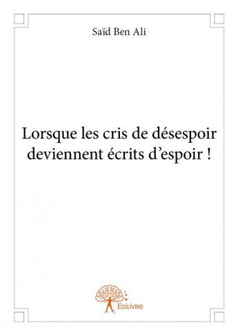 Couverture du livre « Lorsque les cris de désespoir deviennent écrits d'espoir » de Ben Ali Said aux éditions Edilivre