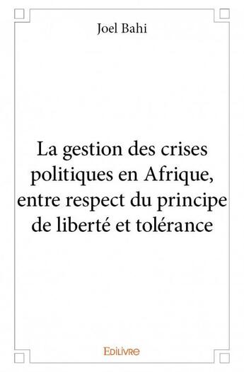 Couverture du livre « La gestion des crises politiques en Afrique, entre respect du principe de liberté et tolérance » de Joel Bahi aux éditions Edilivre