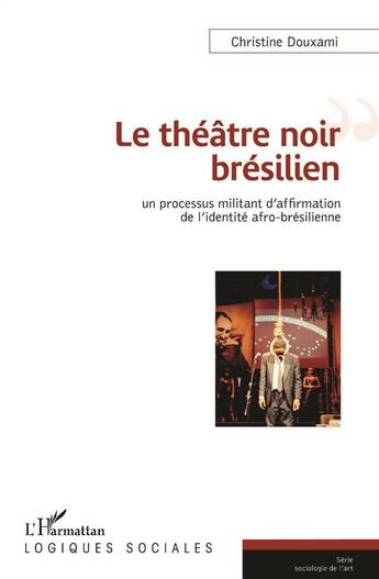 Couverture du livre « Le théâtre noir brésilien ; un processus militant d'afformation de l'identité afro-brésilienne » de Christine Douxami aux éditions L'harmattan