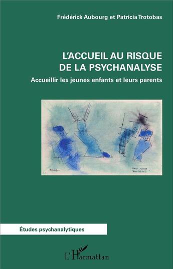 Couverture du livre « L'accueil au risque de la psychanalyse ; accueillir les jeunes enfants et leurs parents » de Frederick Aubourg et Patricia Trotobas aux éditions L'harmattan