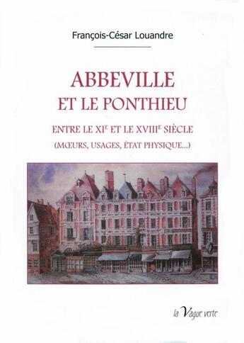 Couverture du livre « Abbeville et le Ponthieu : Entre le XIe et le XVIIIe siècle (moeurs, usages, état physique...) » de Francois-Cesar Louandre aux éditions La Vague Verte