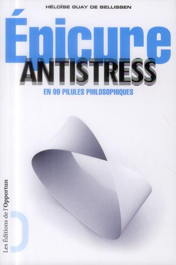 Couverture du livre « Epicure antistress en 99 pilules philosophiques » de Heloise Guay De Bellissen aux éditions L'opportun