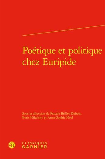 Couverture du livre « Poétique et politique chez Euripide » de Anne-Sophie Noel et Collectif et Pascale Brillet-Dubois et Boris Nikolsky aux éditions Classiques Garnier