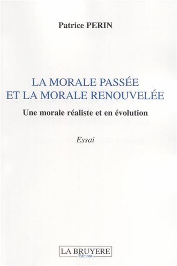 Couverture du livre « La morale passée et la morale retrouvée ; une morale réaliste et en évolution » de Patrice Perin aux éditions La Bruyere