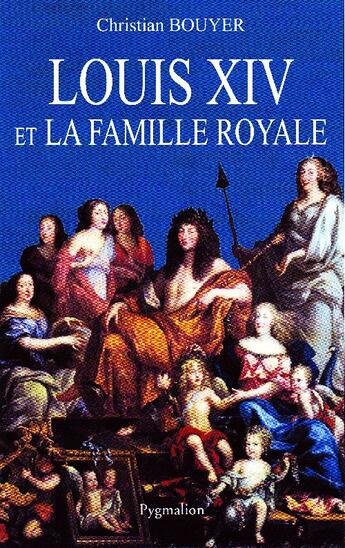 Couverture du livre « Louis XIV et la famille royale » de Christian Bouyer aux éditions Pygmalion