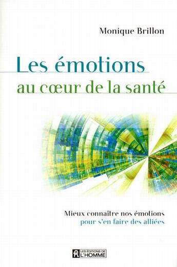 Couverture du livre « Les émotions au coeur de la santé ; mieux connaître nos émotions pour s'en faire des alliées » de Monique Brillon aux éditions Editions De L'homme