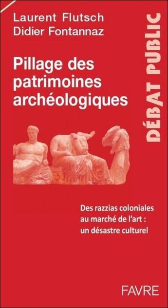 Couverture du livre « Pillage du patrimoine archéologique ; des razzias coloniales au marché de l'art, un désastre culturel » de Laurent Flutsch et Didier Fontannaz aux éditions Favre