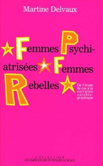 Couverture du livre « Femmes psychiatrisées, femmes rebelles ; de l'étude de cas à la narration autobiographique » de Martine Delvaux aux éditions Empecheurs De Penser En Rond