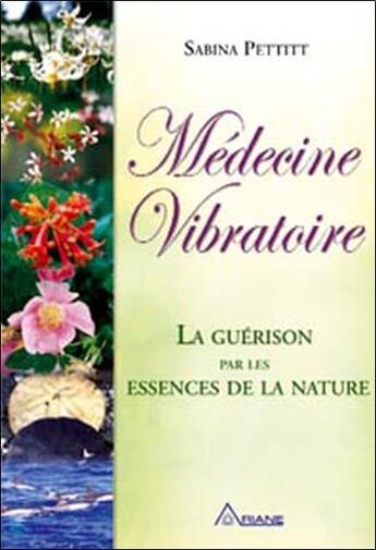 Couverture du livre « Médecine vibratoire ; la guérison par les essences de la nature » de Pettitt Sabina aux éditions Ariane