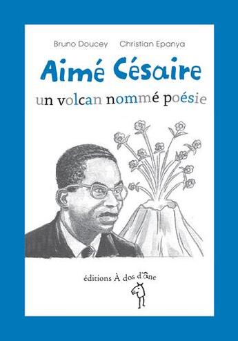 Couverture du livre « Aimé Césaire ; un volcan nomme poésie » de Bruno Doucey et Christian Epanya aux éditions A Dos D'ane