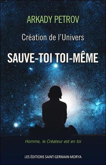 Couverture du livre « Création de l'Univers ; sauve-toi toi-même » de Arkady Petrov aux éditions Saint Germain-morya