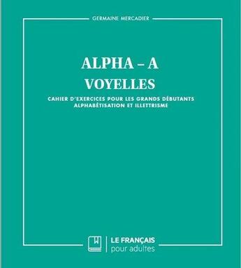 Couverture du livre « Alpha-A ; voyelles ; cahier d'exercices pour les grands débutants, alphabétisation et illettrisme » de Germaine Mercadier aux éditions Le Francais Pour Adultes