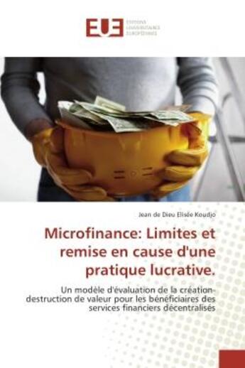 Couverture du livre « Microfinance: Limites et remise en cause d'une pratique lucrative. : Un modele d'evaluation de la creation-destruction de valeur pour les beneficiaires des services » de Jean Koudjo aux éditions Editions Universitaires Europeennes