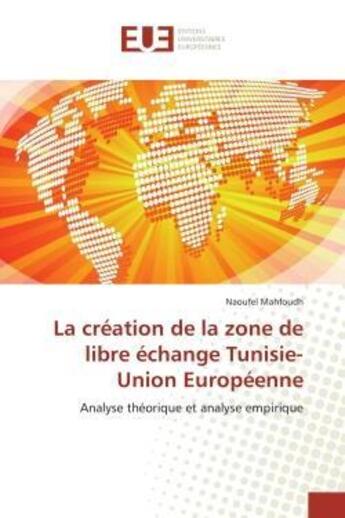 Couverture du livre « La creation de la zone de libre echange tunisie-union europeenne - analyse theorique et analyse empi » de Mahfoudh Naoufel aux éditions Editions Universitaires Europeennes