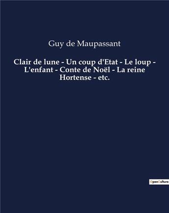 Couverture du livre « Clair de lune - Un coup d'Etat - Le loup - L'enfant - Conte de Noël - La reine Hortense - etc. : Une nouvelle de Guy De Maupassant » de Guy de Maupassant aux éditions Culturea