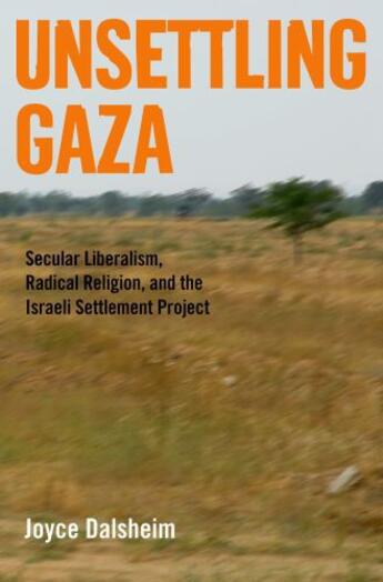 Couverture du livre « Unsettling Gaza: Secular Liberalism, Radical Religion, and the Israeli » de Dalsheim Joyce aux éditions Oxford University Press Usa