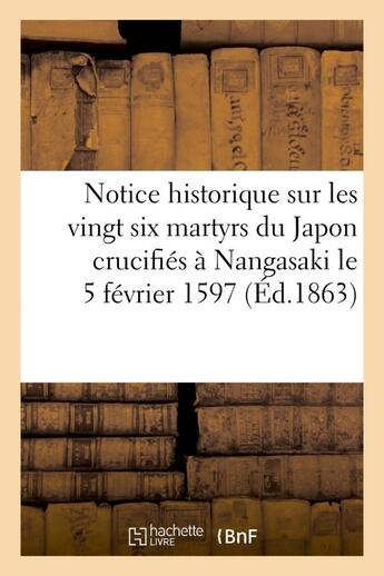 Couverture du livre « Notice historique sur les vingt six martyrs du japon crucifies a nangasaki le 5 fevrier 1597 - , bea » de  aux éditions Hachette Bnf