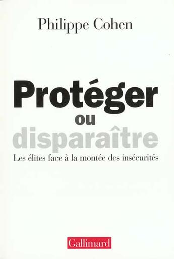 Couverture du livre « Protéger ou disparaître ; les élites face à la montée des insécurités » de Philippe Cohen aux éditions Gallimard