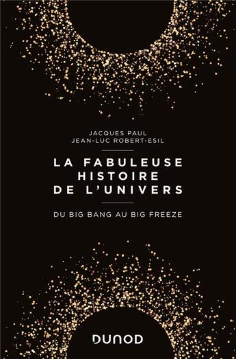 Couverture du livre « La fabuleuse histoire de l'univers ; du big bang au big freeze » de Jean-Luc Robert-Esil et Jacques Paul aux éditions Dunod