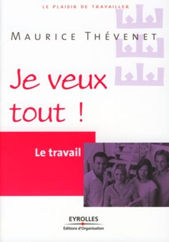 Couverture du livre « Le travail ; je veux tout ! » de Maurice Thevenet aux éditions Organisation