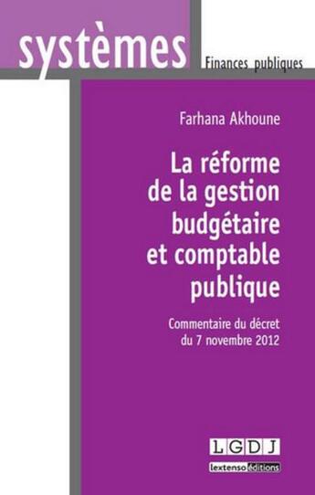 Couverture du livre « La réforme de la gestion budgétaire et comptable publique ; commentaire du décret du 7 novembre 2012 » de Farhana Akhoune aux éditions Lgdj