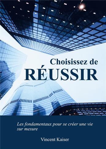 Couverture du livre « Choisissez de réussir : les fondamentaux pour se créer une vie sur mesure ! » de Vincent Kaiser aux éditions Books On Demand