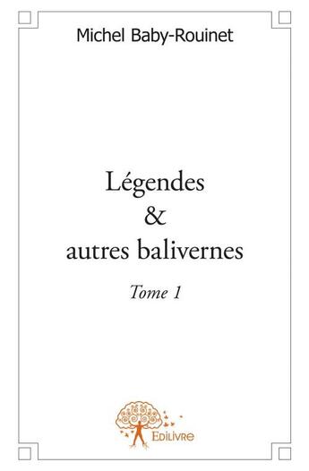 Couverture du livre « Légendes & autres balivernes t.1 » de Michel Baby-Rouinet aux éditions Edilivre