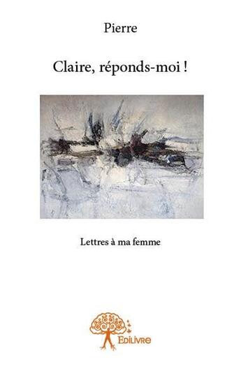 Couverture du livre « Claire, reponds-moi ! » de Pierre aux éditions Edilivre