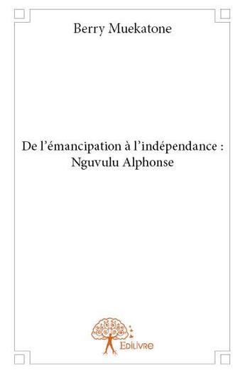 Couverture du livre « De l'émancipation à l'indépendance ; Nguvulu Alphonse » de Berry Muekatone aux éditions Edilivre