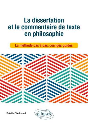 Couverture du livre « La dissertation et le commentaire de texte en philosophie ; la méthode pas à pas, corrigés guidés » de Estelle Challamel aux éditions Ellipses