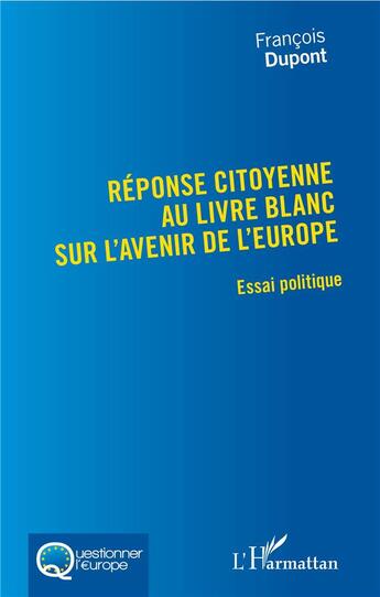 Couverture du livre « Réponse citoyenne au livre blanc sur l'avenir de l'Europe ; essai politique » de Francois Dupont aux éditions L'harmattan