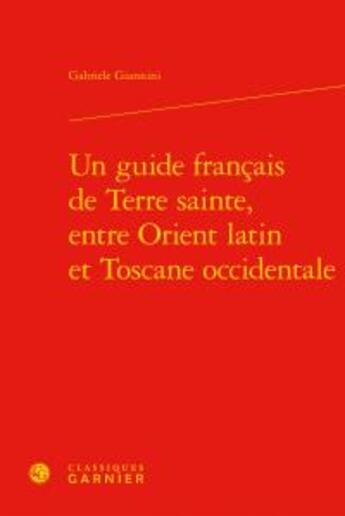 Couverture du livre « Un guide français de Terre sainte, entre Orient latin et Toscane occidentale » de Gabriele Giannini aux éditions Classiques Garnier