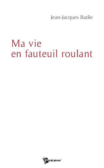 Couverture du livre « Ma vie en fauteuil roulant » de Jean-Jacques Badie aux éditions Publibook