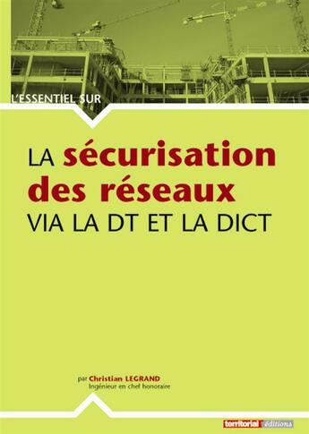 Couverture du livre « L'ESSENTIEL SUR ; la sécurisation des réseaux via la DT et la DICT » de Christian Legrand aux éditions Territorial