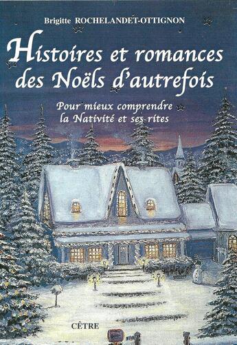 Couverture du livre « Histoires et romances des Noëls d'autrefois ; pour mieux comprendre la Nativité et ses rites » de Brigitte Rochelandet aux éditions Cetre