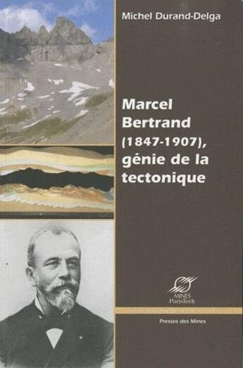 Couverture du livre « Marcel Bertrand (1847-1907), génie de la tectonique » de Michel Durand-Delga aux éditions Presses De L'ecole Des Mines