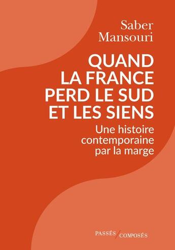 Couverture du livre « Quand la France perd le sud et les siens : une histoire contemporaine par la marge » de Saber Mansouri aux éditions Passes Composes