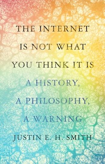 Couverture du livre « Internet is not what you think it is : a history, a philosophy, a warning » de Justin E. H. Smith aux éditions Princeton University Press