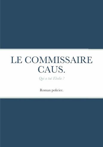 Couverture du livre « LE COMMISSAIRE CAUS . : Qui a tué Elodie ? » de Guy Fatoux aux éditions Lulu